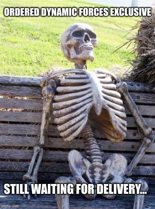 Waiting Skeleton Meme | ORDERED DYNAMIC FORCES EXCLUSIVE; STILL WAITING FOR DELIVERY... | image tagged in memes,waiting skeleton | made w/ Imgflip meme maker