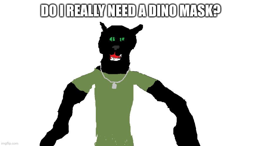 (no) | DO I REALLY NEED A DINO MASK? | image tagged in my panther fursona | made w/ Imgflip meme maker