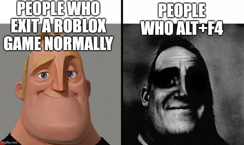 I do ctrl+shift+w | PEOPLE WHO EXIT A ROBLOX GAME NORMALLY; PEOPLE WHO ALT+F4 | image tagged in cursed incredible meme | made w/ Imgflip meme maker