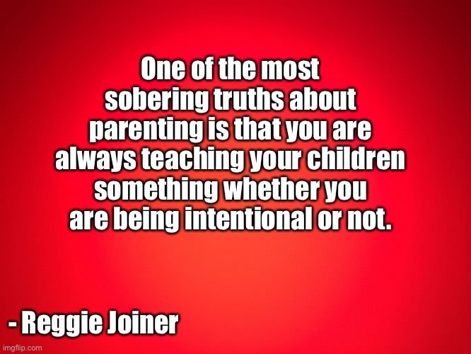 Red Background | One of the most sobering truths about parenting is that you are always teaching your children something whether you are being intentional or not. - Reggie Joiner | image tagged in red background | made w/ Imgflip meme maker