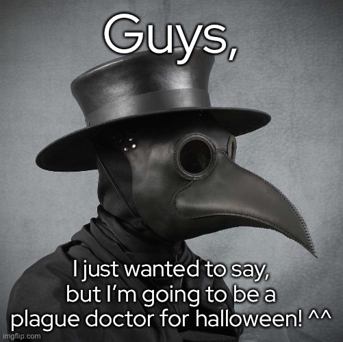 - | Guys, I just wanted to say, but I’m going to be a plague doctor for halloween! ^^ | made w/ Imgflip meme maker