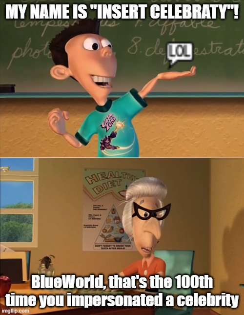 Reasonable past me | MY NAME IS "INSERT CELEBRATY"! BlueWorld, that's the 100th time you impersonated a celebrity | image tagged in jimmy neutron meme | made w/ Imgflip meme maker