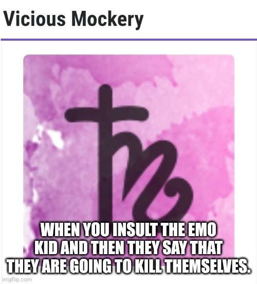 WHEN YOU INSULT THE EMO KID AND THEN THEY SAY THAT THEY ARE GOING TO KILL THEMSELVES. | made w/ Imgflip meme maker