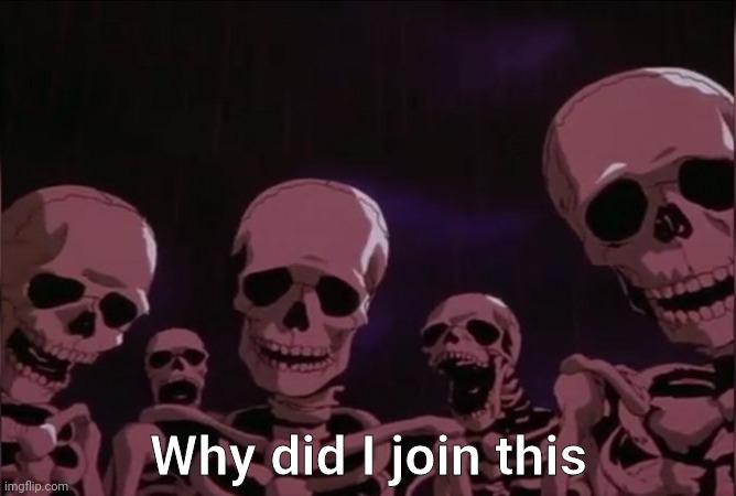 Hmm why | Why did I join this | image tagged in berserk skeleton | made w/ Imgflip meme maker