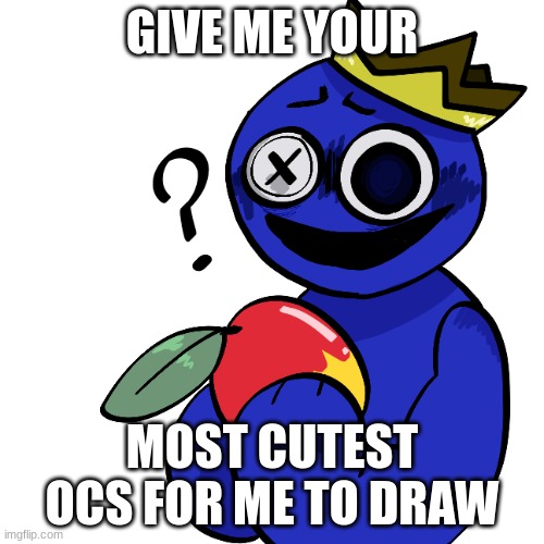 gib gib | GIVE ME YOUR; MOST CUTEST OCS FOR ME TO DRAW | made w/ Imgflip meme maker