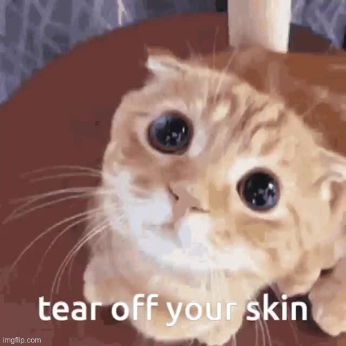tear off your skin | image tagged in tear off your skin | made w/ Imgflip meme maker