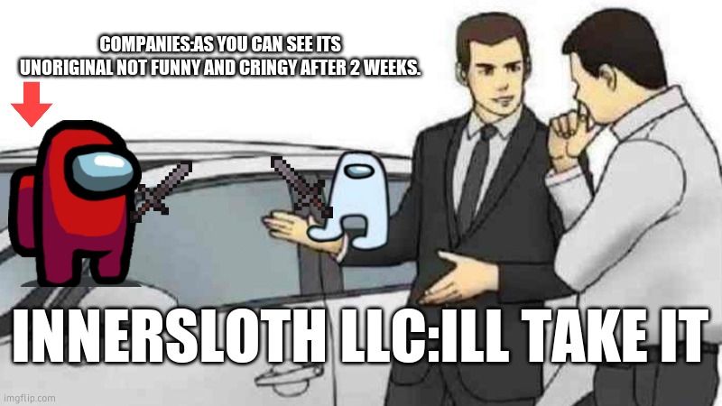 Car Salesman Slaps Roof Of Car | COMPANIES:AS YOU CAN SEE ITS UNORIGINAL NOT FUNNY AND CRINGY AFTER 2 WEEKS. INNERSLOTH LLC:ILL TAKE IT | image tagged in memes,car salesman slaps roof of car | made w/ Imgflip meme maker