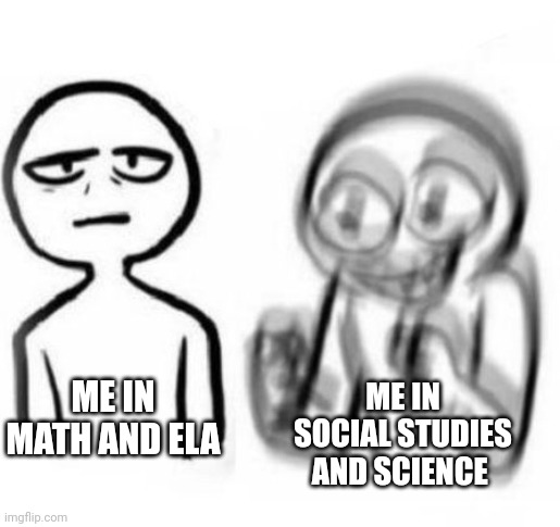 Yep anyone else | ME IN SOCIAL STUDIES AND SCIENCE; ME IN MATH AND ELA | image tagged in tired vs hyper | made w/ Imgflip meme maker