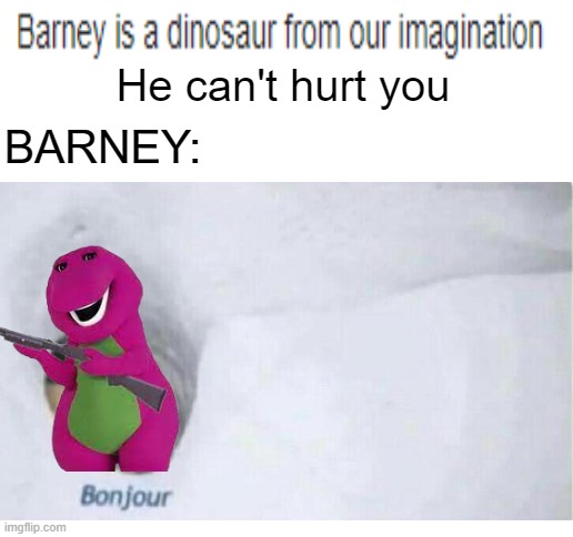 He is from your imaginati- | He can't hurt you; BARNEY: | image tagged in blank white template,memes | made w/ Imgflip meme maker