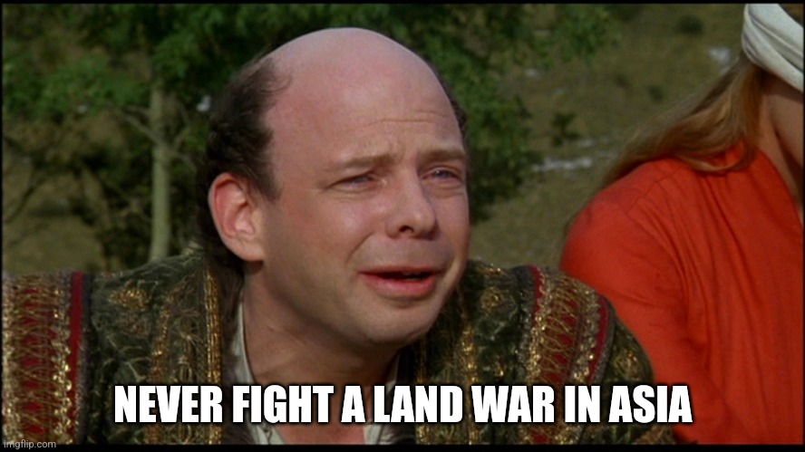 Princess Bride - Land War In Asia | NEVER FIGHT A LAND WAR IN ASIA | image tagged in princess bride - land war in asia | made w/ Imgflip meme maker