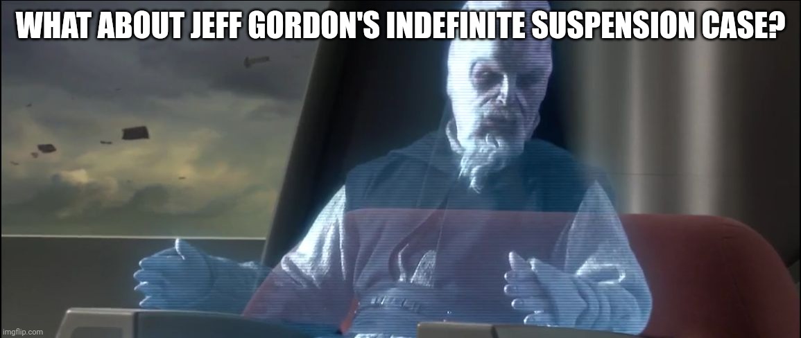 What about Jeff Gordon's Indefinite Suspension Case? | WHAT ABOUT JEFF GORDON'S INDEFINITE SUSPENSION CASE? | image tagged in what about the droid attack on the wookies | made w/ Imgflip meme maker