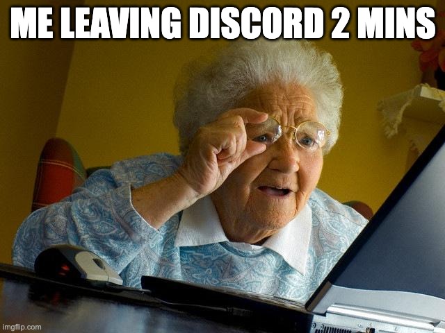 Grandma Finds The Internet | ME LEAVING DISCORD 2 MINS | image tagged in memes,grandma finds the internet | made w/ Imgflip meme maker