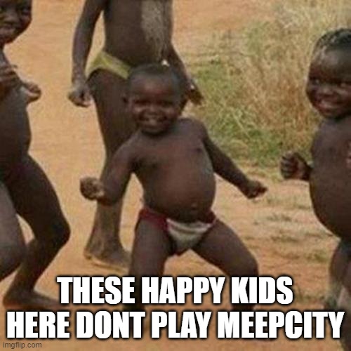 Third World Success Kid Meme | THESE HAPPY KIDS HERE DONT PLAY MEEPCITY | image tagged in memes,third world success kid | made w/ Imgflip meme maker