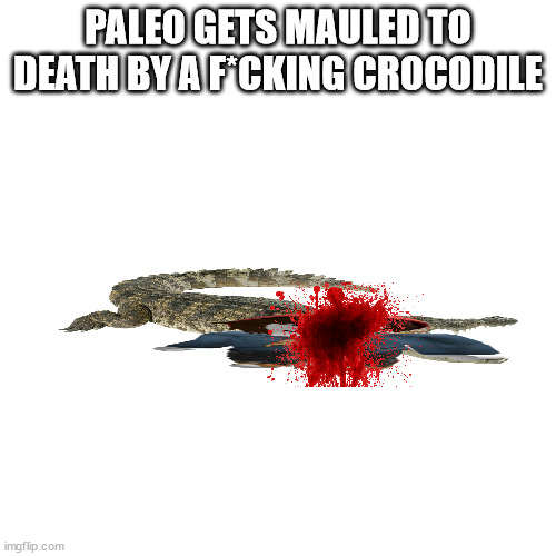shitpost.mp3 | PALEO GETS MAULED TO DEATH BY A F*CKING CROCODILE | image tagged in memes,blank transparent square,shitpost | made w/ Imgflip meme maker