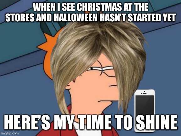 Halloween FIRST | WHEN I SEE CHRISTMAS AT THE STORES AND HALLOWEEN HASN’T STARTED YET; HERE’S MY TIME TO SHINE | image tagged in funny meme | made w/ Imgflip meme maker