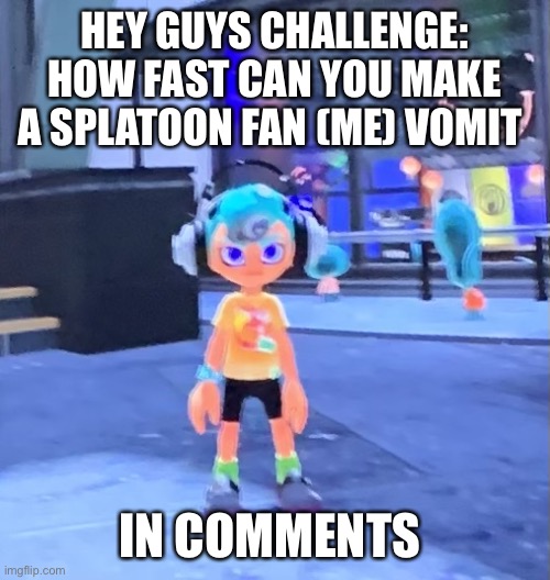 Jk the octoling | HEY GUYS CHALLENGE:
HOW FAST CAN YOU MAKE A SPLATOON FAN (ME) VOMIT; IN COMMENTS | image tagged in jk the octoling | made w/ Imgflip meme maker