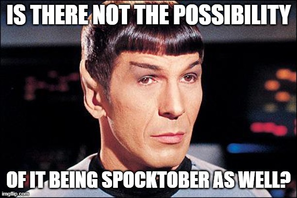 spocktober | IS THERE NOT THE POSSIBILITY; OF IT BEING SPOCKTOBER AS WELL? | image tagged in condescending spock | made w/ Imgflip meme maker
