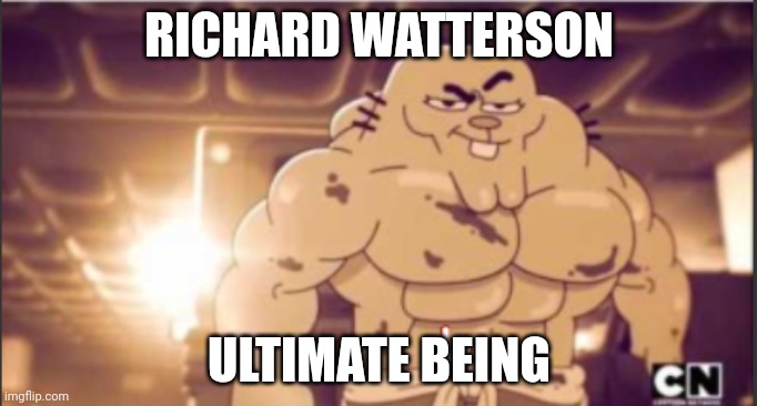 oh no | RICHARD WATTERSON; ULTIMATE BEING | image tagged in hot richard | made w/ Imgflip meme maker