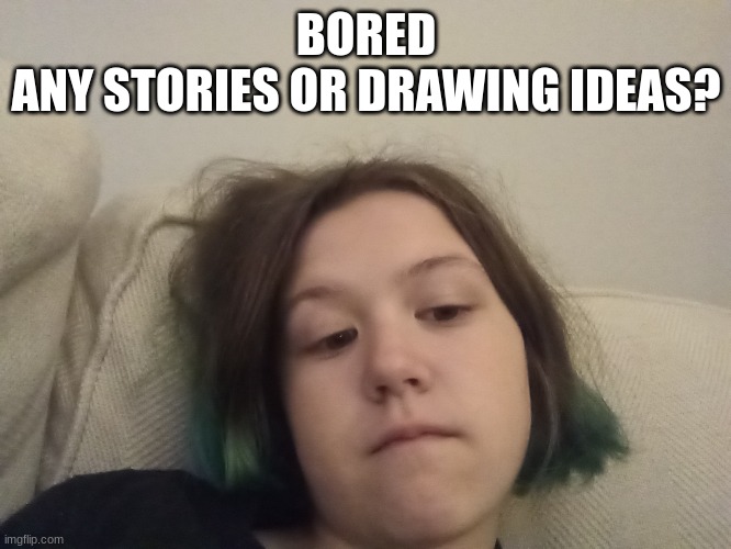 Also picture again | BORED
ANY STORIES OR DRAWING IDEAS? | made w/ Imgflip meme maker