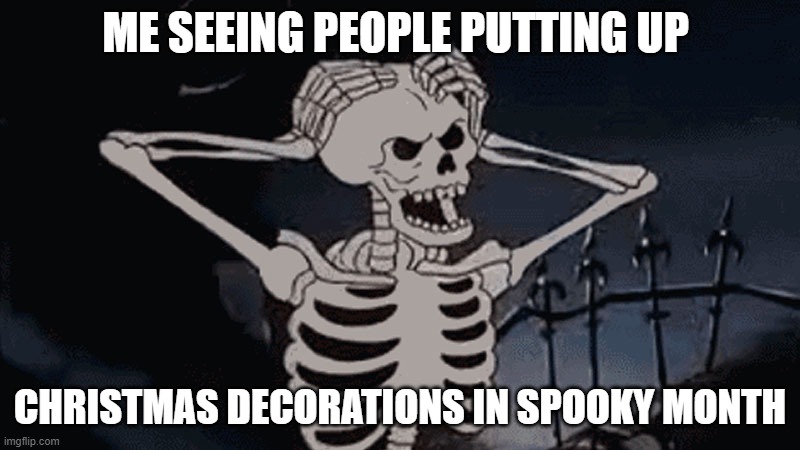 MMMMMMMMMMMM |  ME SEEING PEOPLE PUTTING UP; CHRISTMAS DECORATIONS IN SPOOKY MONTH | image tagged in spooky,spooktober,spooky month | made w/ Imgflip meme maker