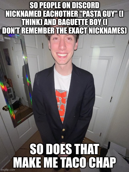 jack irush | SO PEOPLE ON DISCORD NICKNAMED EACHOTHER "PASTA GUY" (I THINK) AND BAGUETTE BOY (I DON'T REMEMBER THE EXACT NICKNAMES); SO DOES THAT MAKE ME TACO CHAP | image tagged in jack irush | made w/ Imgflip meme maker