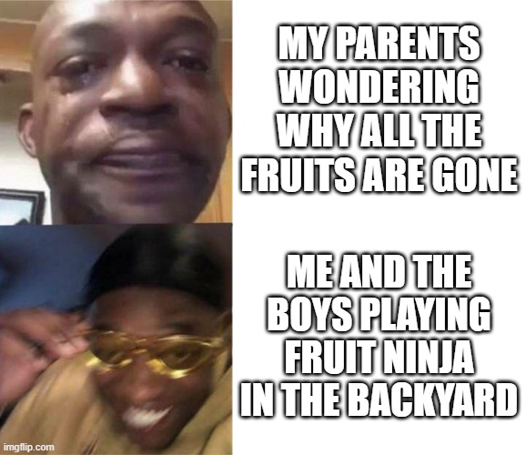 Black Guy Crying and Black Guy Laughing | MY PARENTS WONDERING WHY ALL THE FRUITS ARE GONE; ME AND THE BOYS PLAYING FRUIT NINJA IN THE BACKYARD | image tagged in black guy crying and black guy laughing | made w/ Imgflip meme maker