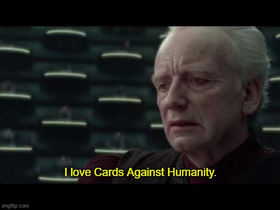 Palpatine (Star Wars) - I Love Democracy | I love Cards Against Humanity. | image tagged in palpatine star wars - i love democracy | made w/ Imgflip meme maker