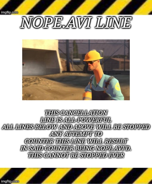 Get trolled line makers | NOPE.AVI LINE; THIS CANCELLATION LINE IS ALL-POWERFUL
ALL LINES BELOW AND ABOVE WILL BE STOPPED
ANY ATTEMPT TO COUNTER THIS LINE WILL RESULT IN SAID COUNTER BEING NOPE.AVI'D.
THIS CANNOT BE STOPPED EVER | image tagged in troll line piece two,memes,blank transparent square,troll line 3 | made w/ Imgflip meme maker