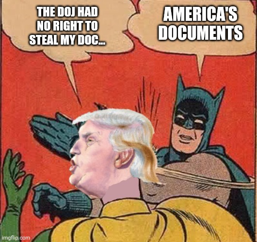 Don the con | AMERICA'S DOCUMENTS; THE DOJ HAD NO RIGHT TO STEAL MY DOC... | image tagged in batman slappingtrump | made w/ Imgflip meme maker