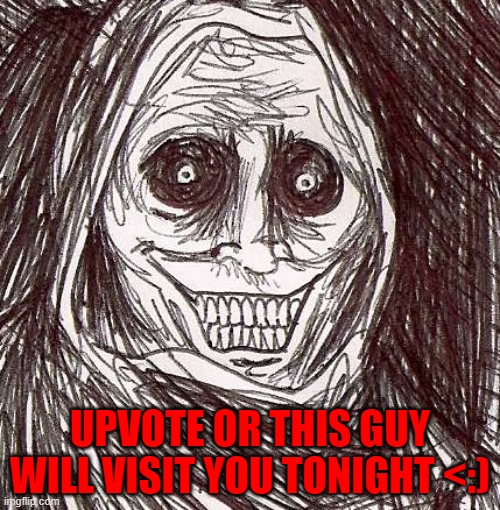 DO IT NOW. | UPVOTE OR THIS GUY WILL VISIT YOU TONIGHT <:) | image tagged in memes,unwanted house guest | made w/ Imgflip meme maker