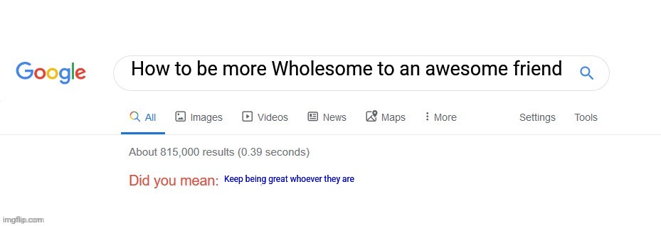 Did you mean? | How to be more Wholesome to an awesome friend Keep being great whoever they are | image tagged in did you mean | made w/ Imgflip meme maker