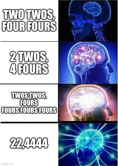 The million dollar question | TWO TWOS, FOUR FOURS; 2 TWOS, 4 FOURS; TWOS TWOS, FOURS FOURS FOURS FOURS; 22,4444 | image tagged in memes,expanding brain | made w/ Imgflip meme maker