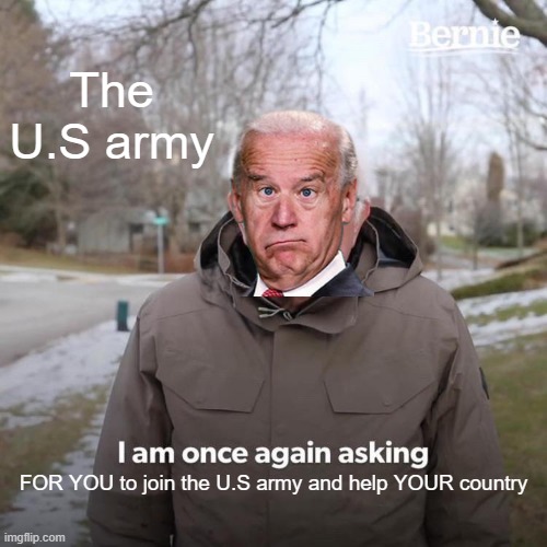 Bernie I Am Once Again Asking For Your Support Meme | The U.S army; FOR YOU to join the U.S army and help YOUR country | image tagged in memes,bernie i am once again asking for your support | made w/ Imgflip meme maker