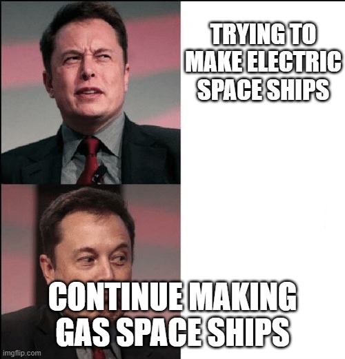 Elon Musk no maybe | TRYING TO MAKE ELECTRIC SPACE SHIPS; CONTINUE MAKING GAS SPACE SHIPS | image tagged in elon musk no maybe | made w/ Imgflip meme maker