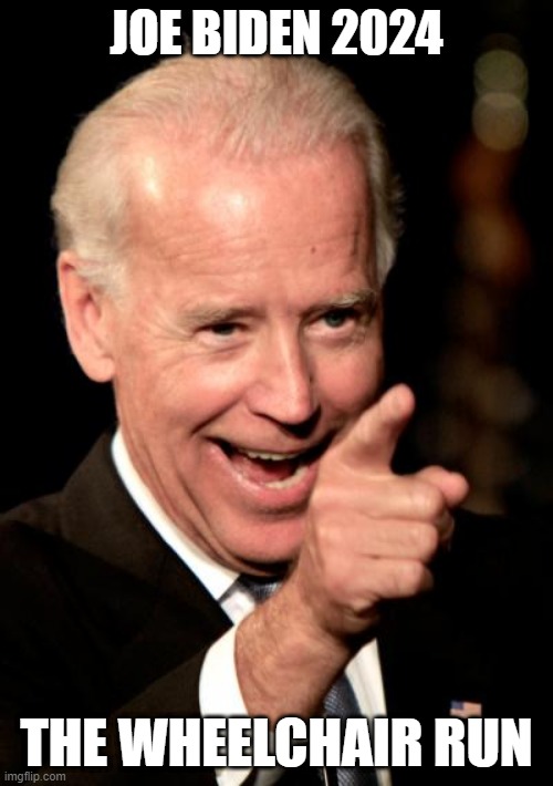 Joe Biden - The Wheelchair Candidate | JOE BIDEN 2024; THE WHEELCHAIR RUN | image tagged in memes,smilin biden,joe biden,biden,2024 elections | made w/ Imgflip meme maker