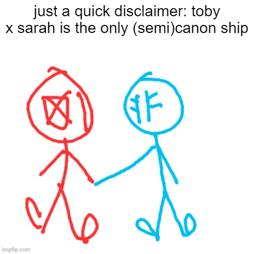 Blank Transparent Square Meme | just a quick disclaimer: toby x sarah is the only (semi)canon ship | image tagged in memes,blank transparent square | made w/ Imgflip meme maker