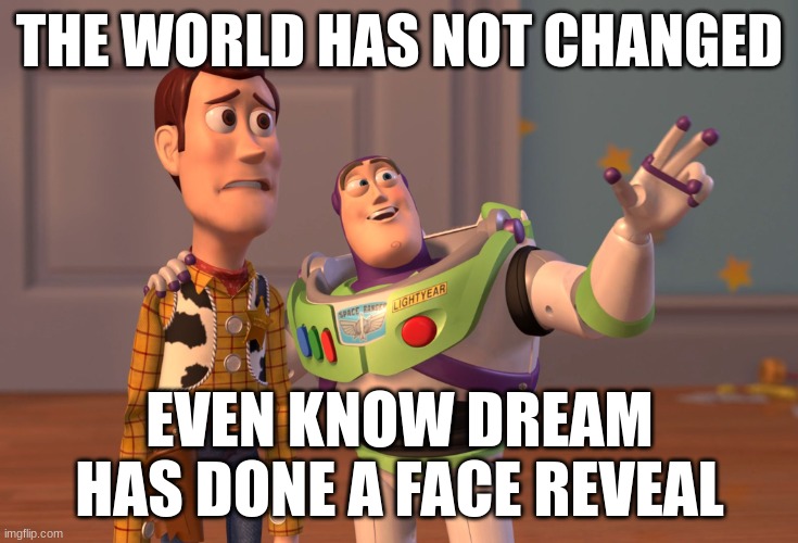 X, X Everywhere Meme | THE WORLD HAS NOT CHANGED; EVEN KNOW DREAM HAS DONE A FACE REVEAL | image tagged in memes,x x everywhere | made w/ Imgflip meme maker