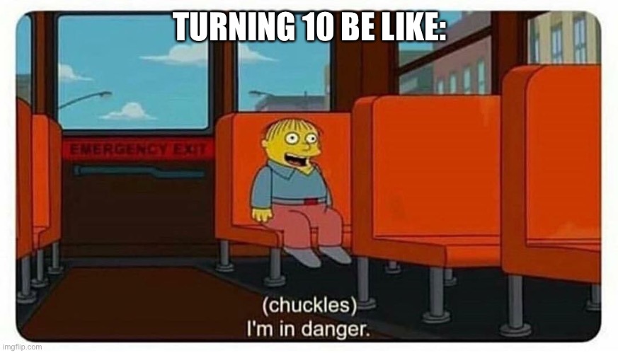10 year olds | TURNING 10 BE LIKE: | image tagged in ralph in danger,10,chuckles i m in danger | made w/ Imgflip meme maker