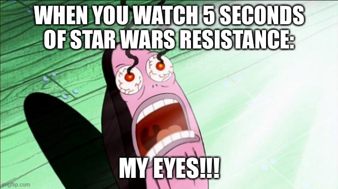 It is true | WHEN YOU WATCH 5 SECONDS OF STAR WARS RESISTANCE:; MY EYES!!! | image tagged in spongebob my eyes,star wars,resistance | made w/ Imgflip meme maker