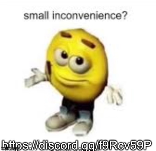 Small Inconvenience | https://discord.gg/f9Rcv59P | image tagged in small inconvenience | made w/ Imgflip meme maker