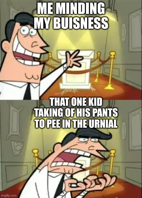 This Is Where I'd Put My Trophy If I Had One | ME MINDING MY BUISNESS; THAT ONE KID TAKING OF HIS PANTS TO PEE IN THE URNIAL | image tagged in memes,this is where i'd put my trophy if i had one | made w/ Imgflip meme maker
