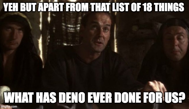 What have the Romans ever done for us? | YEH BUT APART FROM THAT LIST OF 18 THINGS; WHAT HAS DENO EVER DONE FOR US? | image tagged in what have the romans ever done for us | made w/ Imgflip meme maker