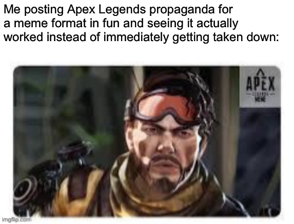 Epico | Me posting Apex Legends propaganda for a meme format in fun and seeing it actually worked instead of immediately getting taken down: | made w/ Imgflip meme maker