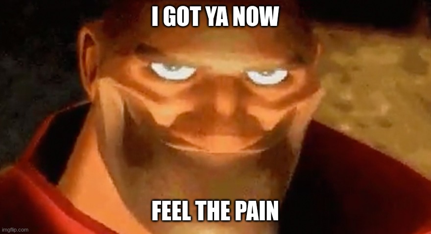 Creepy smile (heavy tf2) | I GOT YA NOW FEEL THE PAIN | image tagged in creepy smile heavy tf2 | made w/ Imgflip meme maker