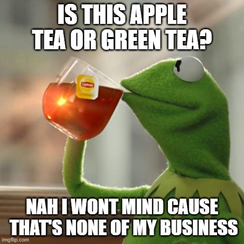 But That's None Of My Business | IS THIS APPLE TEA OR GREEN TEA? NAH I WONT MIND CAUSE  THAT'S NONE OF MY BUSINESS | image tagged in memes,but that's none of my business,kermit the frog | made w/ Imgflip meme maker