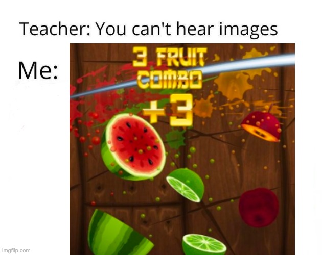 Fruit Ninja | image tagged in you can't hear pictures | made w/ Imgflip meme maker