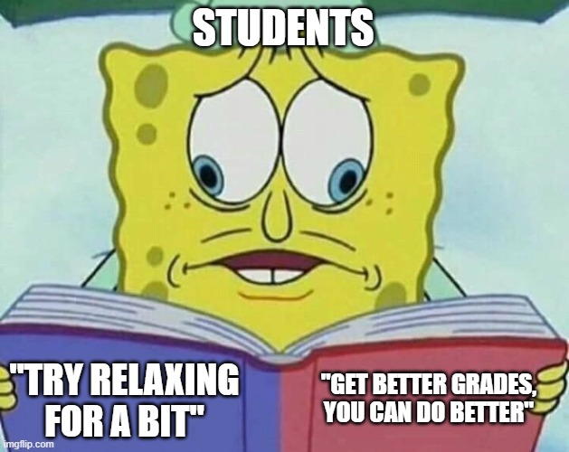cross eyed spongebob | STUDENTS; "GET BETTER GRADES, YOU CAN DO BETTER"; "TRY RELAXING FOR A BIT" | image tagged in cross eyed spongebob | made w/ Imgflip meme maker