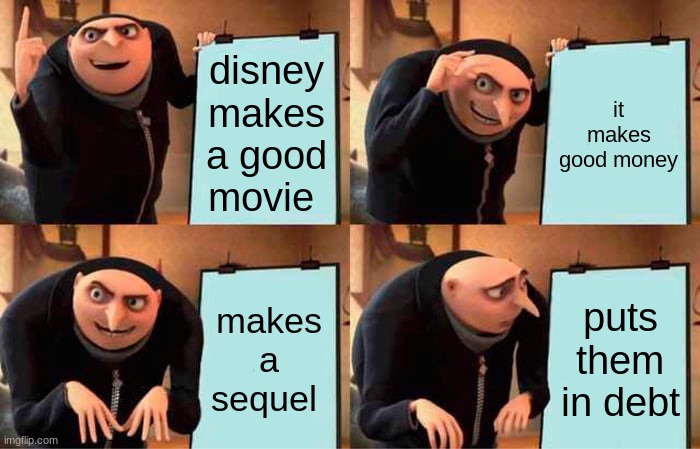 Gru's Plan | disney makes a good movie; it makes good money; makes a sequel; puts them in debt | image tagged in memes,gru's plan | made w/ Imgflip meme maker