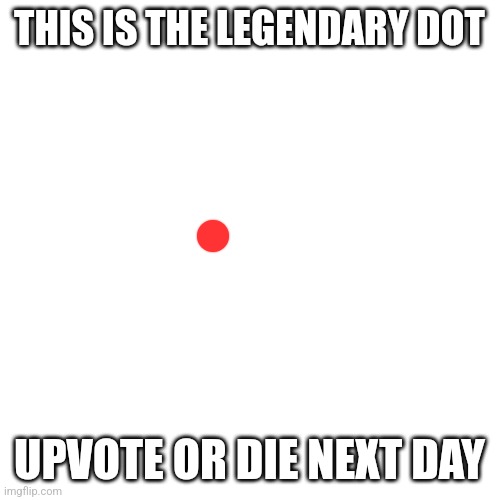 Blank Transparent Square | THIS IS THE LEGENDARY DOT; UPVOTE OR DIE NEXT DAY | image tagged in memes,blank transparent square | made w/ Imgflip meme maker