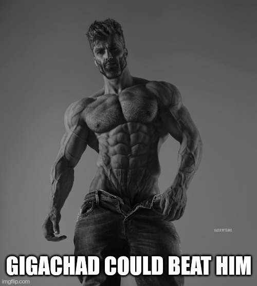 giga chad | GIGACHAD COULD BEAT HIM | image tagged in giga chad | made w/ Imgflip meme maker